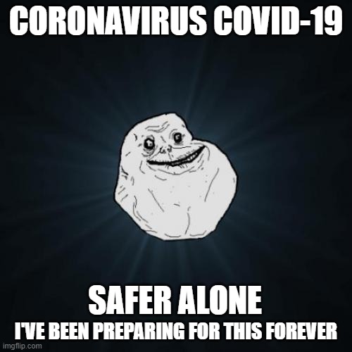 Forever Alone Meme | CORONAVIRUS COVID-19; SAFER ALONE; I'VE BEEN PREPARING FOR THIS FOREVER | image tagged in memes,forever alone | made w/ Imgflip meme maker