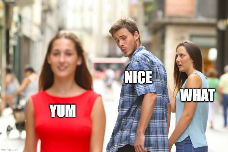 YUM NICE WHAT | image tagged in memes,distracted boyfriend | made w/ Imgflip meme maker