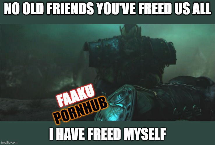 NO OLD FRIENDS YOU'VE FREED US ALL; FAAKU; PORNHUB; I HAVE FREED MYSELF | made w/ Imgflip meme maker
