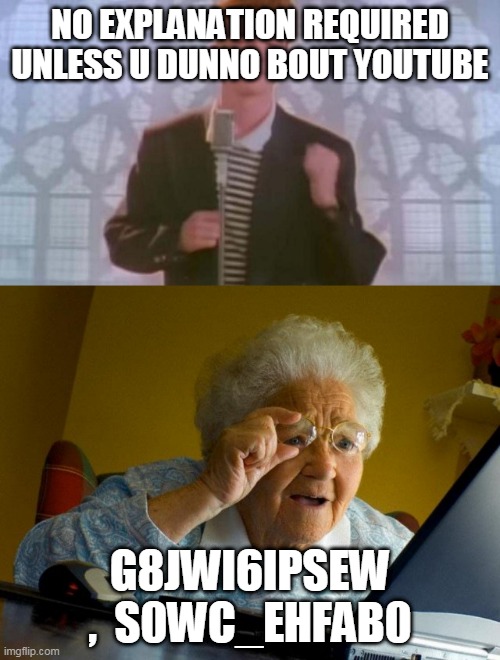 NO EXPLANATION REQUIRED UNLESS U DUNNO BOUT YOUTUBE; G8JWI6IPSEW ,  S0WC_EHFAB0 | image tagged in memes,grandma finds the internet,never gonna give you up | made w/ Imgflip meme maker