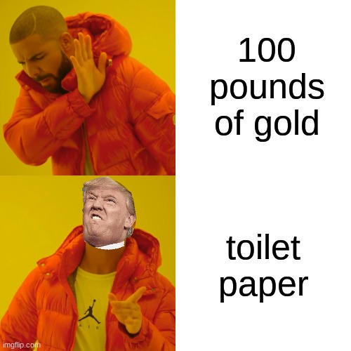 toilet paper 
is more expensive than gold | 100 pounds of gold; toilet paper | image tagged in memes,drake hotline bling,toilet paper | made w/ Imgflip meme maker