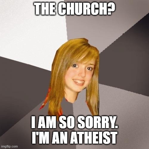 Musically Oblivious 8th Grader | THE CHURCH? I AM SO SORRY. I'M AN ATHEIST | image tagged in memes,musically oblivious 8th grader,church,christianity,atheism,atheist | made w/ Imgflip meme maker