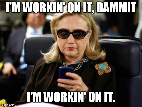 Hillary Clinton Cellphone Meme | I'M WORKIN' ON IT, DAMMIT I'M WORKIN' ON IT. | image tagged in memes,hillary clinton cellphone | made w/ Imgflip meme maker