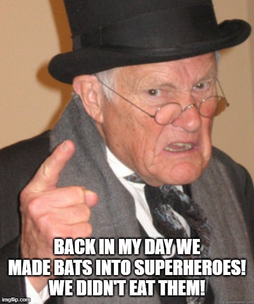 Back In My Day | BACK IN MY DAY WE MADE BATS INTO SUPERHEROES! WE DIDN'T EAT THEM! | image tagged in memes,back in my day | made w/ Imgflip meme maker