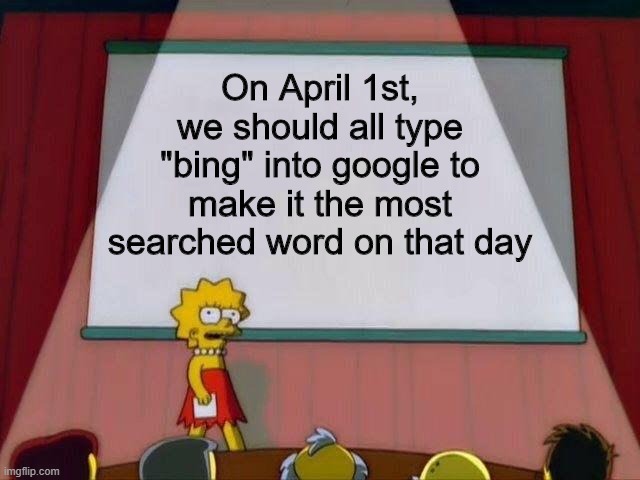 We should all do this |  On April 1st, we should all type "bing" into google to make it the most searched word on that day | image tagged in lisa simpson's presentation,memes,funny,bing,ideas | made w/ Imgflip meme maker