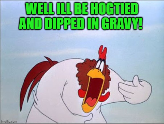 foghorn | WELL ILL BE HOGTIED AND DIPPED IN GRAVY! | image tagged in foghorn | made w/ Imgflip meme maker