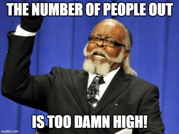 Too Damn High | THE NUMBER OF PEOPLE OUT; IS TOO DAMN HIGH! | image tagged in memes,too damn high | made w/ Imgflip meme maker