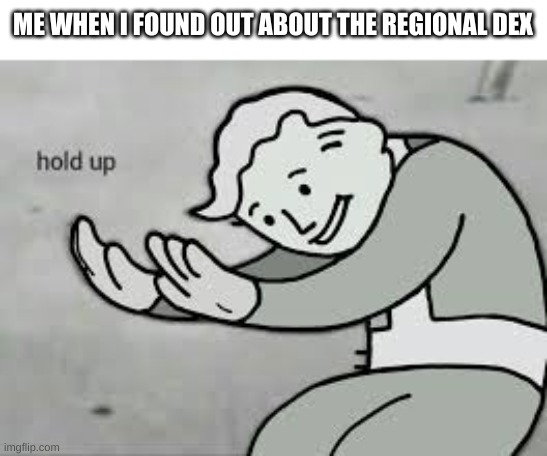 Hold up | ME WHEN I FOUND OUT ABOUT THE REGIONAL DEX | image tagged in hold up | made w/ Imgflip meme maker
