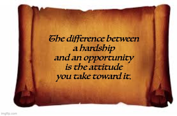 Paper Scroll | The difference between 
a hardship 
and an opportunity 
is the attitude 
you take toward it. | image tagged in paper scroll | made w/ Imgflip meme maker