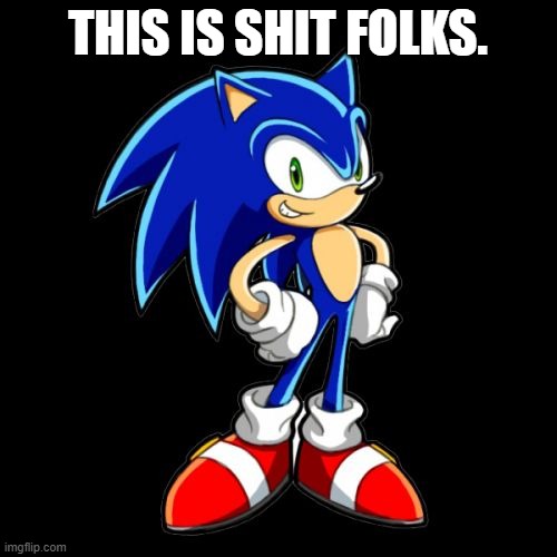 You're Too Slow Sonic Meme | THIS IS SHIT FOLKS. | image tagged in memes,youre too slow sonic | made w/ Imgflip meme maker