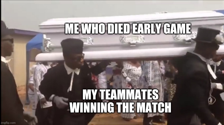 ME WHO DIED EARLY GAME; MY TEAMMATES WINNING THE MATCH | image tagged in carry on | made w/ Imgflip meme maker