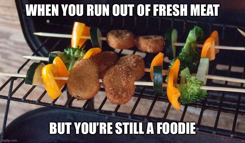 Self Isolation foodies | WHEN YOU RUN OUT OF FRESH MEAT; BUT YOU’RE STILL A FOODIE | image tagged in food,funny meme,food memes | made w/ Imgflip meme maker