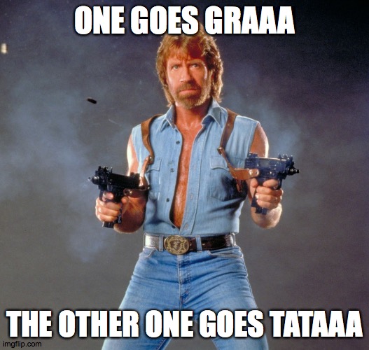 Chuck Norris Guns Meme | ONE GOES GRAAA; THE OTHER ONE GOES TATAAA | image tagged in memes,chuck norris guns,chuck norris | made w/ Imgflip meme maker