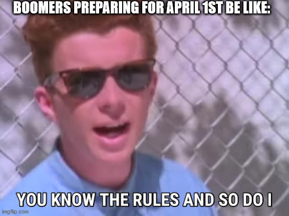 Rick astley you know the rules | BOOMERS PREPARING FOR APRIL 1ST BE LIKE: | image tagged in rick astley you know the rules | made w/ Imgflip meme maker
