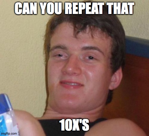 10 Guy | CAN YOU REPEAT THAT; 10X'S | image tagged in memes,10 guy | made w/ Imgflip meme maker
