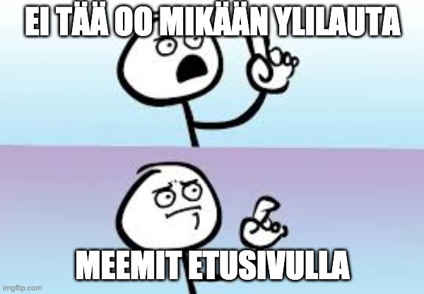 Holding up finger | EI TÄÄ OO MIKÄÄN YLILAUTA; MEEMIT ETUSIVULLA | image tagged in holding up finger | made w/ Imgflip meme maker