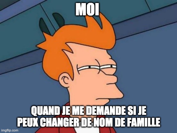 Futurama Fry Meme | MOI; QUAND JE ME DEMANDE SI JE PEUX CHANGER DE NOM DE FAMILLE | image tagged in memes,futurama fry | made w/ Imgflip meme maker