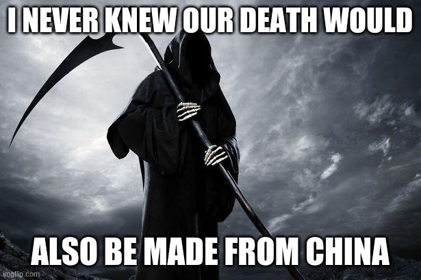 Death | I NEVER KNEW OUR DEATH WOULD; ALSO BE MADE FROM CHINA | image tagged in death | made w/ Imgflip meme maker