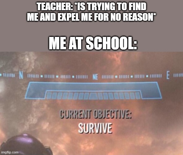 Expel? i dont think so | TEACHER: *IS TRYING TO FIND ME AND EXPEL ME FOR NO REASON*; ME AT SCHOOL: | image tagged in current objective survive,memes,school | made w/ Imgflip meme maker