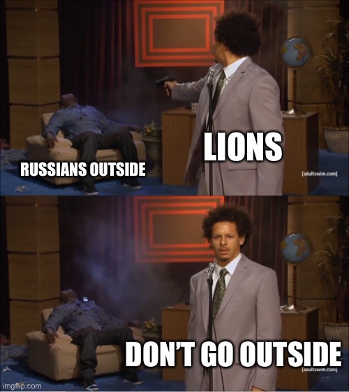 Who Killed Hannibal Meme | LIONS; RUSSIANS OUTSIDE; DON’T GO OUTSIDE | image tagged in memes,who killed hannibal | made w/ Imgflip meme maker