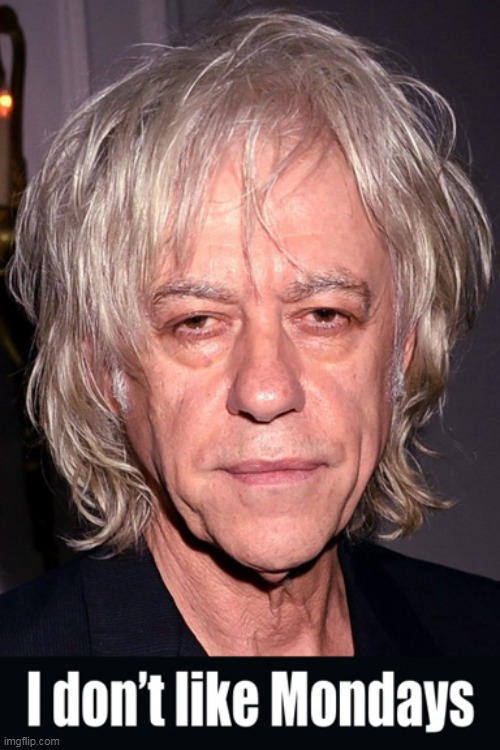 Is It Monday Already? | image tagged in memes,bob geldof,the boomtown rats,i don't like mondays | made w/ Imgflip meme maker