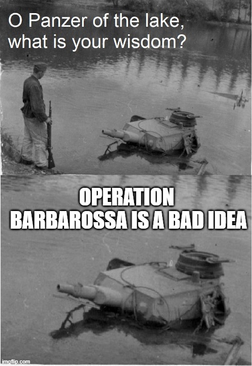 o panzer of the lake | OPERATION  BARBAROSSA IS A BAD IDEA | image tagged in o panzer of the lake | made w/ Imgflip meme maker