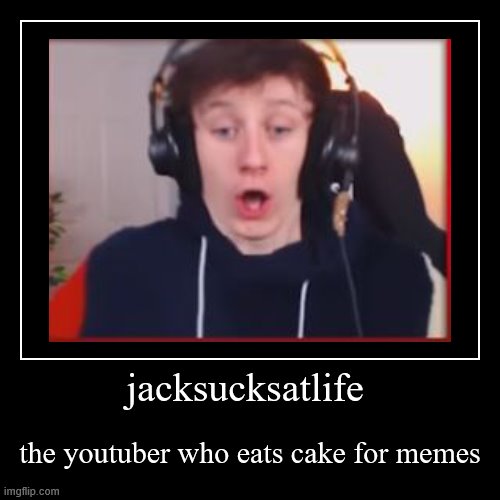 jacksucksatlife eating cake | image tagged in funny,demotivationals,cake | made w/ Imgflip demotivational maker