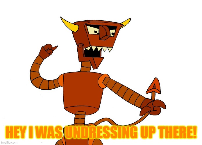 robot devil | HEY I WAS UNDRESSING UP THERE! | image tagged in robot devil | made w/ Imgflip meme maker