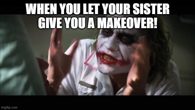 And everybody loses their minds | WHEN YOU LET YOUR SISTER
GIVE YOU A MAKEOVER! | image tagged in memes,and everybody loses their minds | made w/ Imgflip meme maker