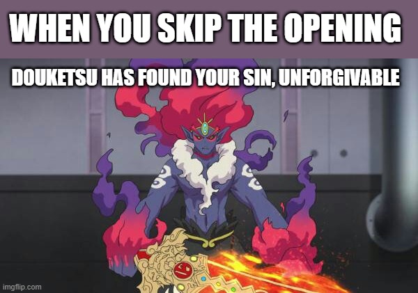Douketsu has found your sin, unforgivable | DOUKETSU HAS FOUND YOUR SIN, UNFORGIVABLE WHEN YOU SKIP THE OPENING | image tagged in douketsu has found your sin unforgivable,yo-kai watch | made w/ Imgflip meme maker