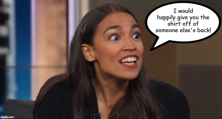 AOC Speak | I would happily give you the shirt off of someone else's back! | image tagged in aoc speak,memes,alexandria ocasio-cortez,crazy alexandria ocasio-cortez | made w/ Imgflip meme maker