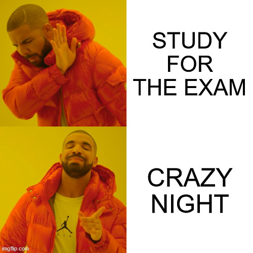 Drake Hotline Bling Meme | STUDY FOR THE EXAM; CRAZY NIGHT | image tagged in memes,drake hotline bling | made w/ Imgflip meme maker