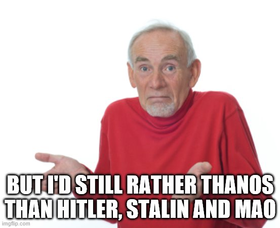 Guess I'll die  | BUT I'D STILL RATHER THANOS THAN HITLER, STALIN AND MAO | image tagged in guess i'll die | made w/ Imgflip meme maker
