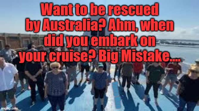 Stranded Cruise Ship passengers Coroanavirus | Want to be rescued by Australia? Ahm, when did you embark on your cruise? Big Mistake.... Yarra Man | image tagged in stranded cruise ship passengers coroanavirus | made w/ Imgflip meme maker