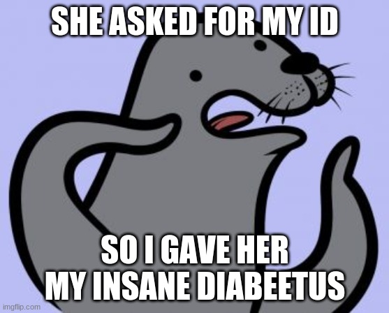 Homophobic Seal |  SHE ASKED FOR MY ID; SO I GAVE HER MY INSANE DIABEETUS | image tagged in memes,homophobic seal | made w/ Imgflip meme maker