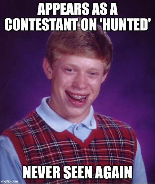 Bad Luck Brian Meme | APPEARS AS A CONTESTANT ON 'HUNTED'; NEVER SEEN AGAIN | image tagged in memes,bad luck brian | made w/ Imgflip meme maker