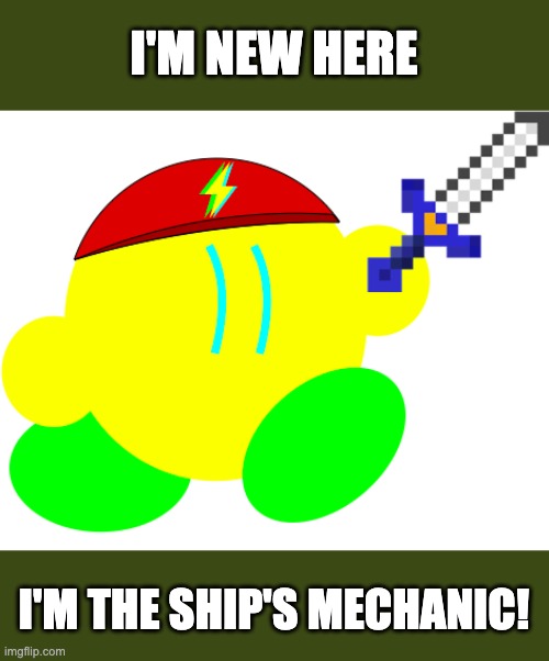 Nice to join the crew! | I'M NEW HERE; I'M THE SHIP'S MECHANIC! | image tagged in pirate kibble | made w/ Imgflip meme maker
