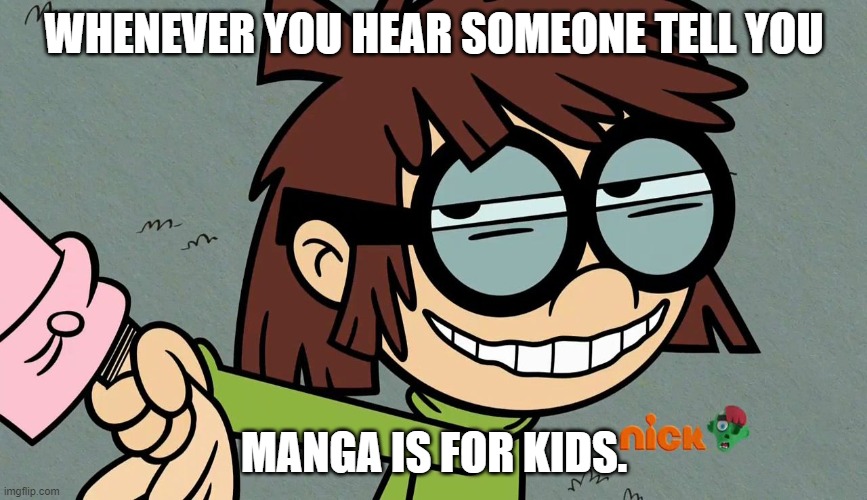 lisa loud smirk | WHENEVER YOU HEAR SOMEONE TELL YOU; MANGA IS FOR KIDS. | image tagged in lisa loud smirk | made w/ Imgflip meme maker