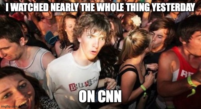 Sudden Clarity Clarence Meme | I WATCHED NEARLY THE WHOLE THING YESTERDAY ON CNN | image tagged in memes,sudden clarity clarence | made w/ Imgflip meme maker