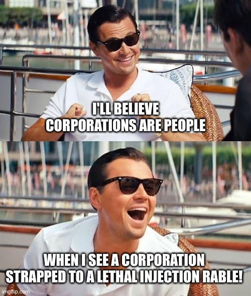Leonardo Dicaprio Wolf Of Wall Street Meme | I'LL BELIEVE CORPORATIONS ARE PEOPLE WHEN I SEE A CORPORATION STRAPPED TO A LETHAL INJECTION RABLE! | image tagged in memes,leonardo dicaprio wolf of wall street | made w/ Imgflip meme maker