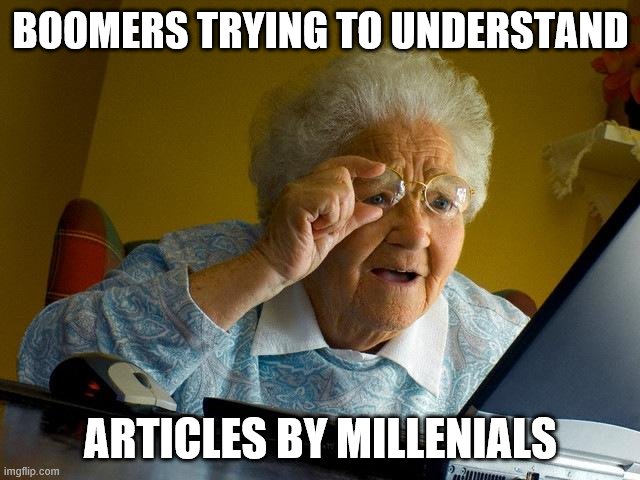 Grandma Finds The Internet Meme | BOOMERS TRYING TO UNDERSTAND; ARTICLES BY MILLENIALS | image tagged in memes,grandma finds the internet | made w/ Imgflip meme maker