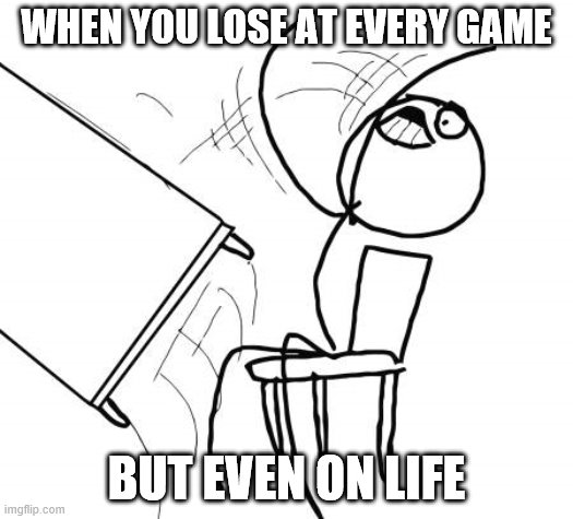 Table Flip Guy Meme | WHEN YOU LOSE AT EVERY GAME; BUT EVEN ON LIFE | image tagged in memes,table flip guy | made w/ Imgflip meme maker