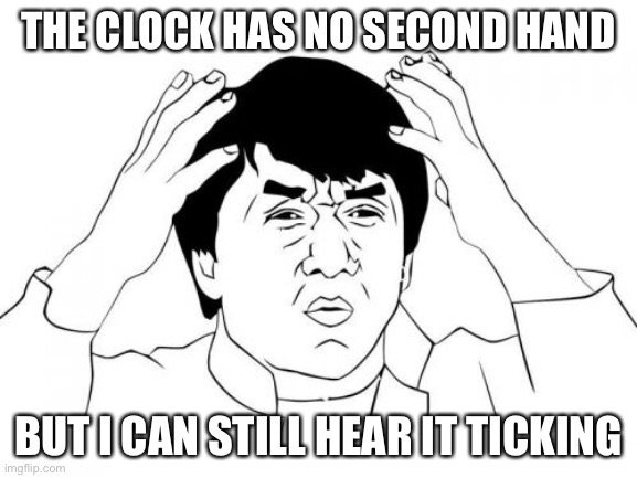 Jackie Chan WTF | THE CLOCK HAS NO SECOND HAND; BUT I CAN STILL HEAR IT TICKING | image tagged in memes,jackie chan wtf | made w/ Imgflip meme maker