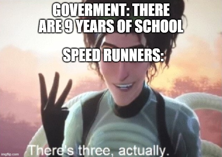 There's three, actually | GOVERMENT: THERE ARE 9 YEARS OF SCHOOL; SPEED RUNNERS: | image tagged in there's three actually | made w/ Imgflip meme maker