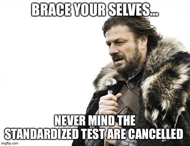 Brace Yourselves X is Coming Meme | BRACE YOUR SELVES... NEVER MIND THE STANDARDIZED TEST ARE CANCELLED | image tagged in memes,brace yourselves x is coming | made w/ Imgflip meme maker