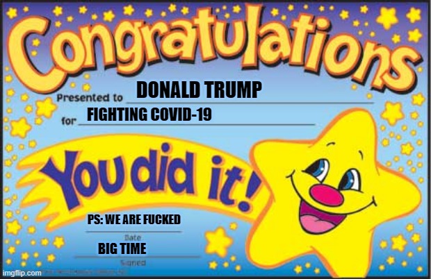 Happy Star Congratulations Meme | DONALD TRUMP; FIGHTING COVID-19; PS: WE ARE FUCKED; BIG TIME | image tagged in memes,happy star congratulations | made w/ Imgflip meme maker