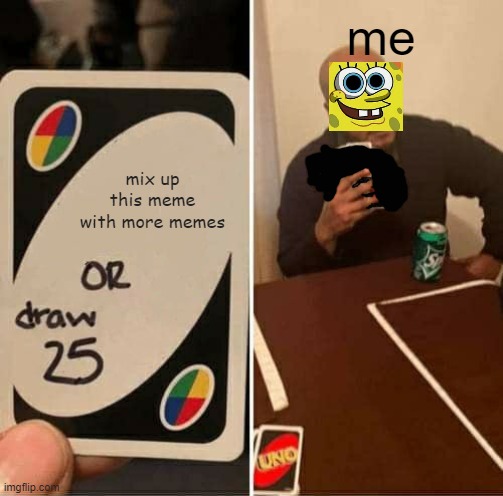 UNO Draw 25 Cards | me; mix up this meme with more memes | image tagged in memes,uno draw 25 cards | made w/ Imgflip meme maker