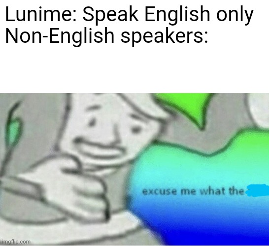 Lunime | Lunime: Speak English only
Non-English speakers: | image tagged in excuse me wtf blank template,gacha,lunime,bijuu mike idk y | made w/ Imgflip meme maker