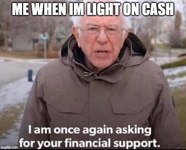I am once again asking for your financial support | ME WHEN IM LIGHT ON CASH | image tagged in i am once again asking for your financial support | made w/ Imgflip meme maker