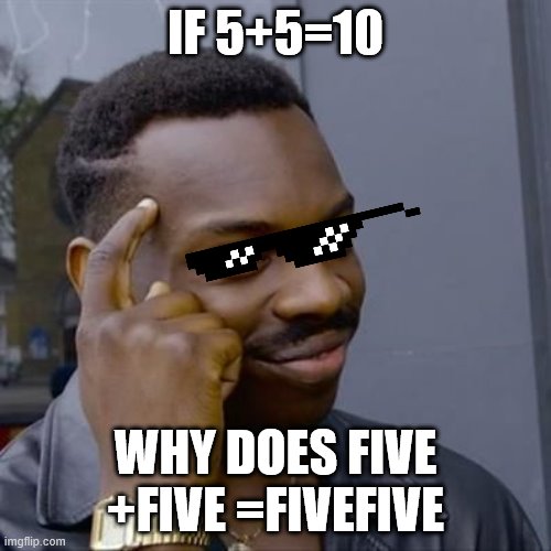 Black Guy Tapping His Head | IF 5+5=10; WHY DOES FIVE +FIVE =FIVEFIVE | image tagged in black guy tapping his head | made w/ Imgflip meme maker